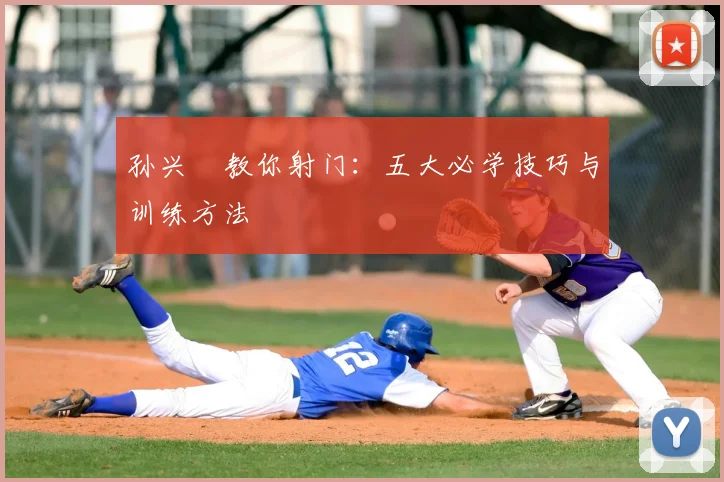 孙兴慜教你射门:五大必学技巧与训练方法